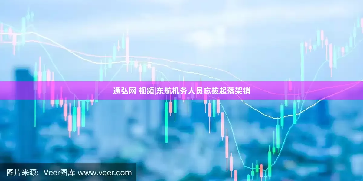 通弘网 视频|东航机务人员忘拔起落架销