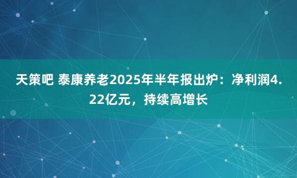 天策吧 泰康养老2025年半年报出炉：净利润4.22亿元，持续高增长
