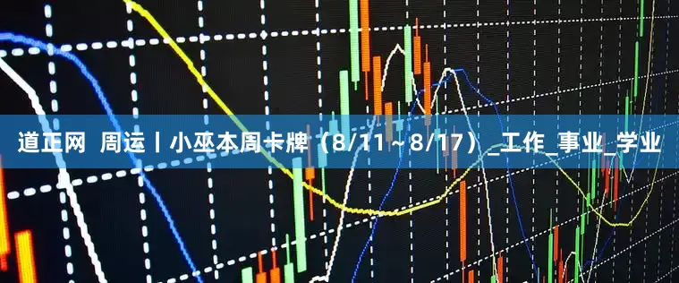 道正网  周运丨小巫本周卡牌（8/11～8/17）_工作_事业_学业
