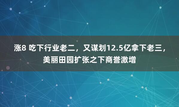 涨8 吃下行业老二,又谋划12.5亿拿下老三,美丽田园扩张之下商誉激增
