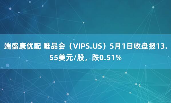 端盛康优配 唯品会（VIPS.US）5月1日收盘报13.55美元/股，跌0.51%