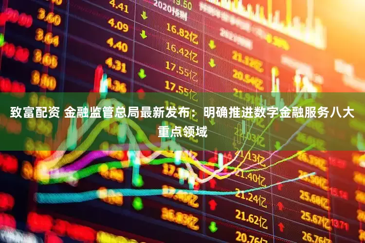 致富配资 金融监管总局最新发布：明确推进数字金融服务八大重点领域